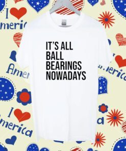 It's All Ball Bearing Nowadays Tee Shirt