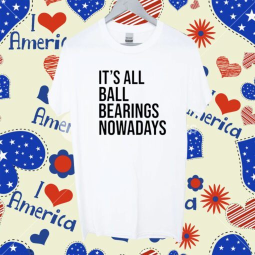 It's All Ball Bearing Nowadays Tee Shirt