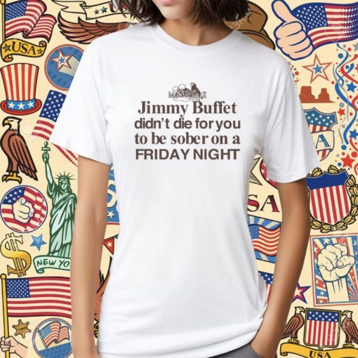 Jimmy Buffet Didn't Die For You To Be Sober On A Friday Night Shirt