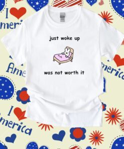 Just Woke Up Was Not Worth It Tee Shirt