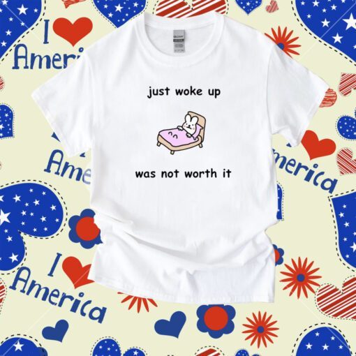 Just Woke Up Was Not Worth It Tee Shirt