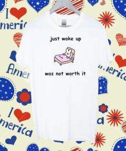 Just Woke Up Was Not Worth It Tee Shirt