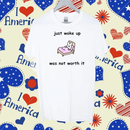 Just Woke Up Was Not Worth It Tee Shirt