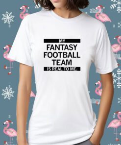 My Fantasy Football Team is Real to me Tee Shirt