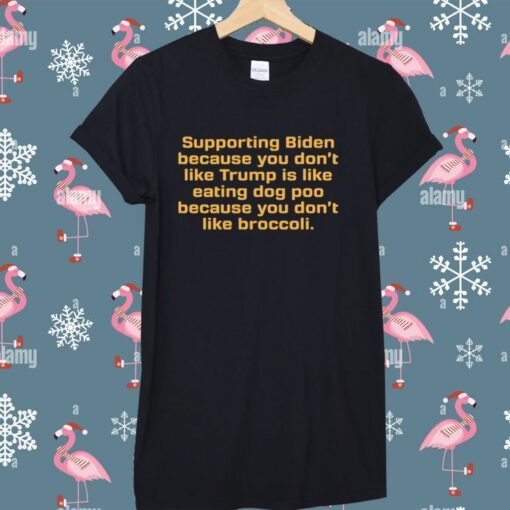 Supporting Biden Because You Don't Like Trump Is Like Eating Dog Poo Because You Don't Like Broccoli TShirt