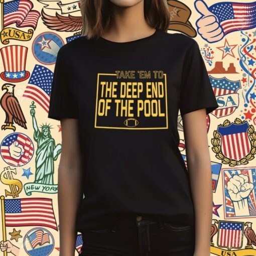 TAKE EM TO THE DEEP END OF THE POOL T-SHIRT