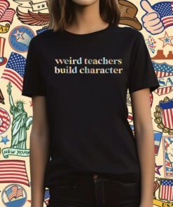 Teacher Sayings Weird Teachers Build Character T-Shirt