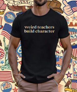 Teacher Sayings Weird Teachers Build Character T-Shirt