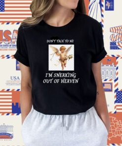 Don't Talk To Me I'm Sneaking Out Of Heaven T-Shirt