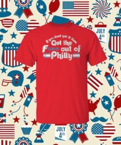 If You Don’t Get It Then Get The Fuck Out Of Philly TShirt