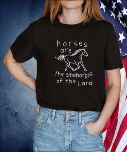 Horses Are The Seahorses Of The Land T-Shirt