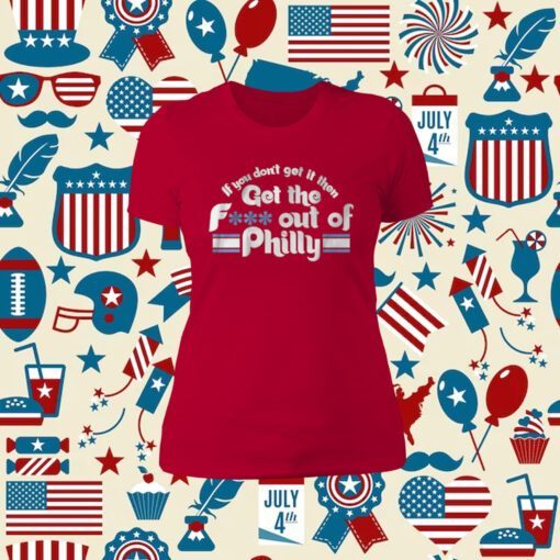 If You Don’t Get It Then Get The Fuck Out Of Philly TShirt