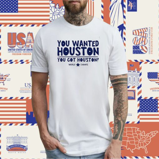 You Wanted Houston You Got Houston World Champs Tee Shirt