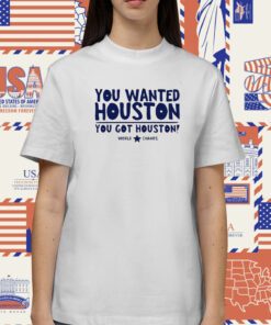 You Wanted Houston You Got Houston World Champs Tee Shirt