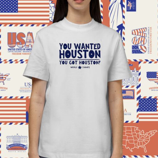 You Wanted Houston You Got Houston World Champs Tee Shirt