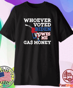 Whoever Voted Biden Owes Me Gas Money Shirts