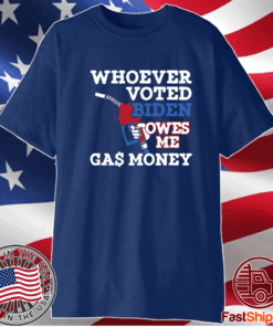 Whoever Voted Biden Owes Me Gas Money Shirts