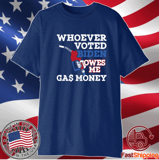 Whoever Voted Biden Owes Me Gas Money Shirts