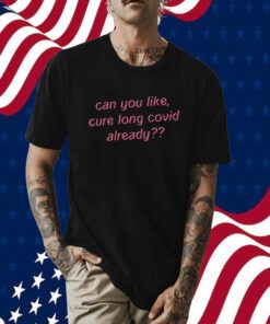 Can You Like Cure Long Covid Already TShirt