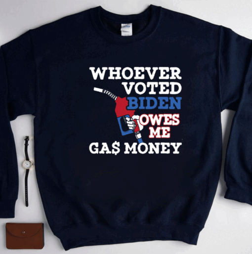 Whoever Voted Biden Owes Me Gas Money Shirts