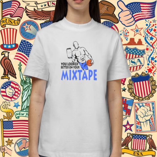 You Looked Better On Your Mixtape TShirt