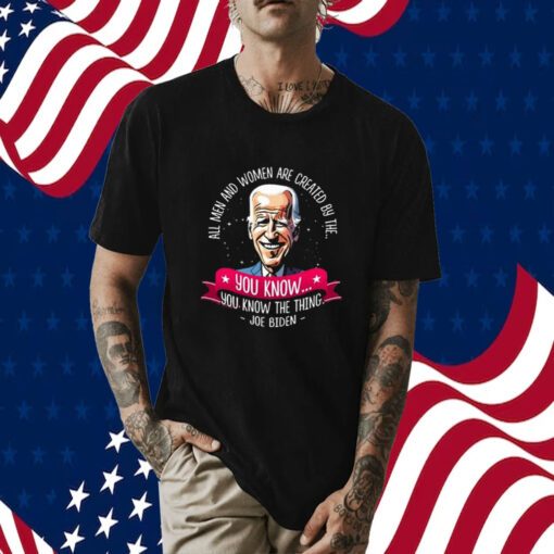 Biden All Men And Women Are Created By The You Know You Know The Thing TShirt