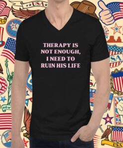 Therapy Is Not Enough I Need To Ruin His Life 2023 TShirt