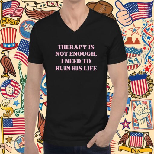 Therapy Is Not Enough I Need To Ruin His Life 2023 TShirt