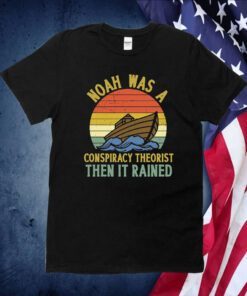 Noah Was A Conspiracy Theorist Then It Rained Official Shirt