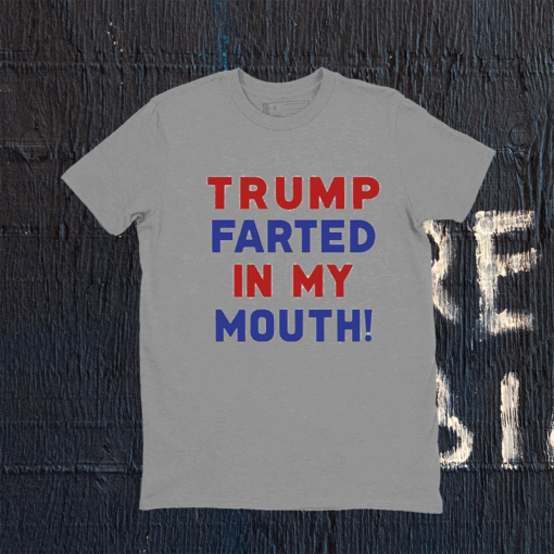 Trump Farted In My Mouth TShirt