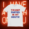 Trump Farted In My Mouth TShirt