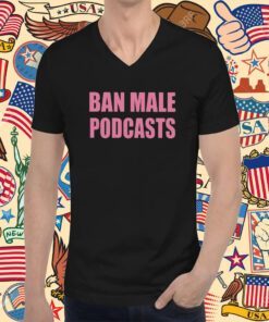 Self Proclaimed Ban Male Podcasts Tee Shirt