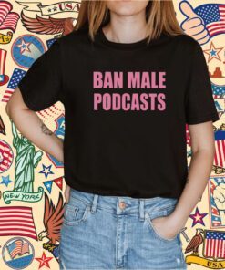 Self Proclaimed Ban Male Podcasts Tee Shirt