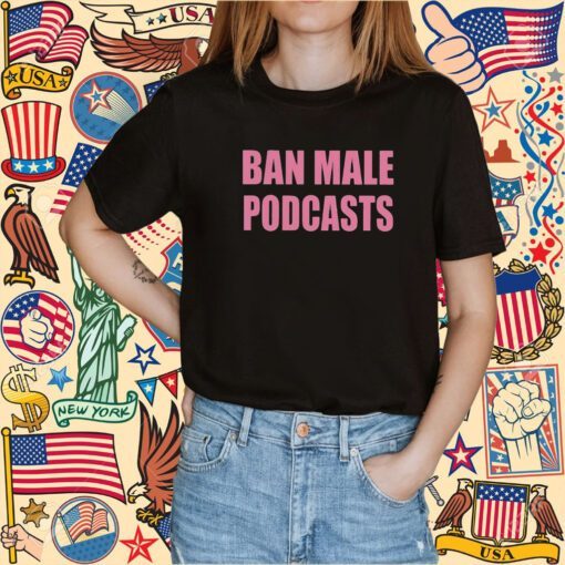 Self Proclaimed Ban Male Podcasts Tee Shirt