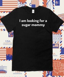 I Am Looking For A Sugar Mommy Shirts