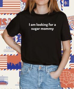 I Am Looking For A Sugar Mommy Shirts