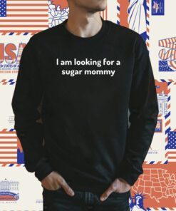 I Am Looking For A Sugar Mommy Shirts