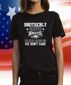 Brotherly Shove Eagles No One Likes Us We Dont Care Tee Shirt