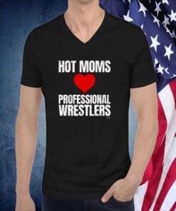 Hot Moms Love Professional Wrestlers Shirts