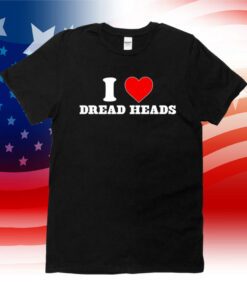 I Love Dread Heads 2023 T-Shirt