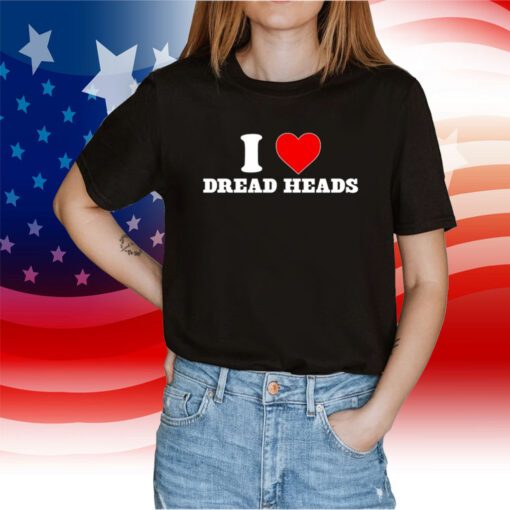I Love Dread Heads 2023 T-Shirt