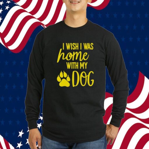 I Wish I Was Home With My Dog Tee Shirt