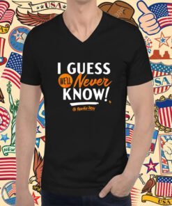 I Guess We’ll Never Know TShirt