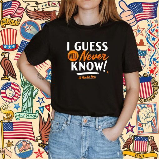 I Guess We’ll Never Know TShirt