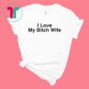 I Love My Bitch Wife T-Shirt
