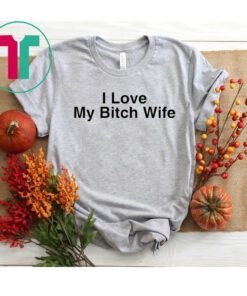 I Love My Bitch Wife T-Shirt