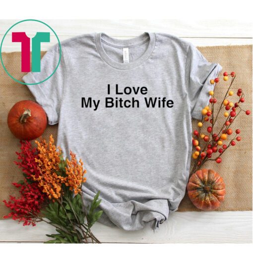 I Love My Bitch Wife T-Shirt