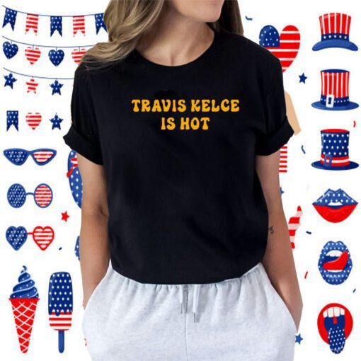Travis Kelce Is Hot Tee Shirt