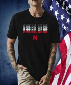 If We Die We Die N T-Shirt