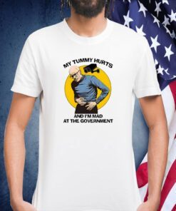 My Tummy Hurt And I'm Mad At The Government Shirts